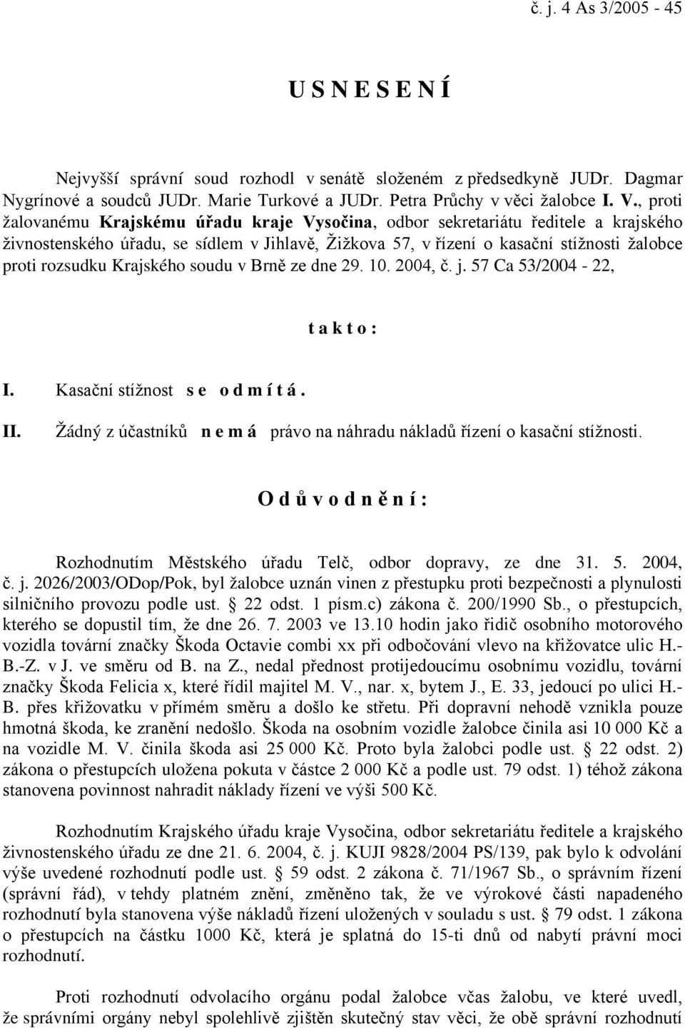 Krajského soudu v Brně ze dne 29. 10. 2004, č. j. 57 Ca 53/2004-22, t a k t o : I. Kasační stížnost s e o d m í t á. II. Žádný z účastníků n e m á právo na náhradu nákladů řízení o kasační stížnosti.