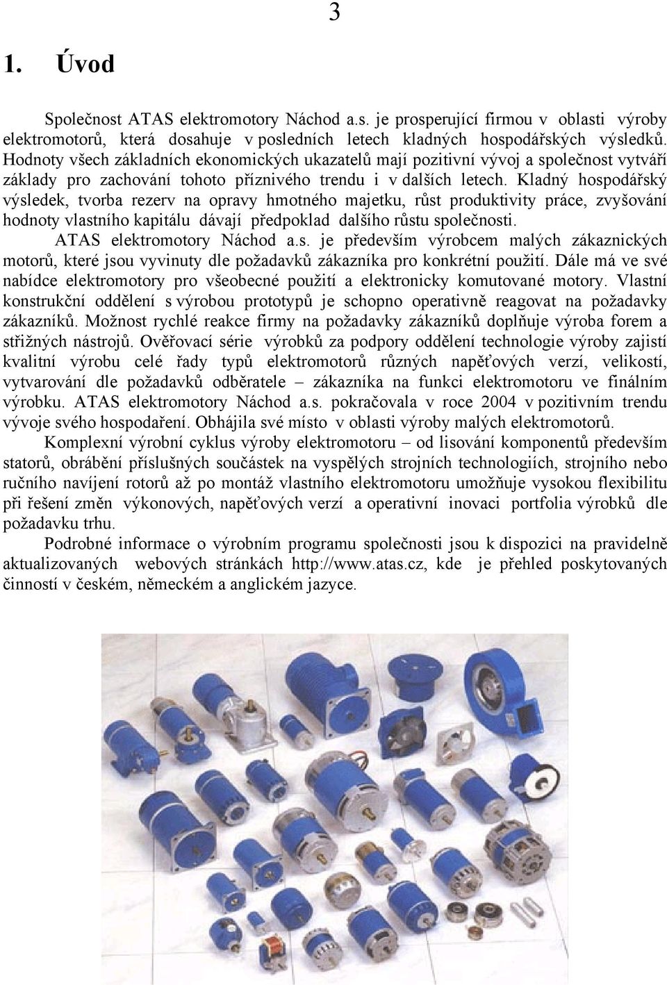 Kladný hospodářský výsledek, tvorba rezerv na opravy hmotného majetku, růst produktivity práce, zvyšování hodnoty vlastního kapitálu dávají předpoklad dalšího růstu společnosti.