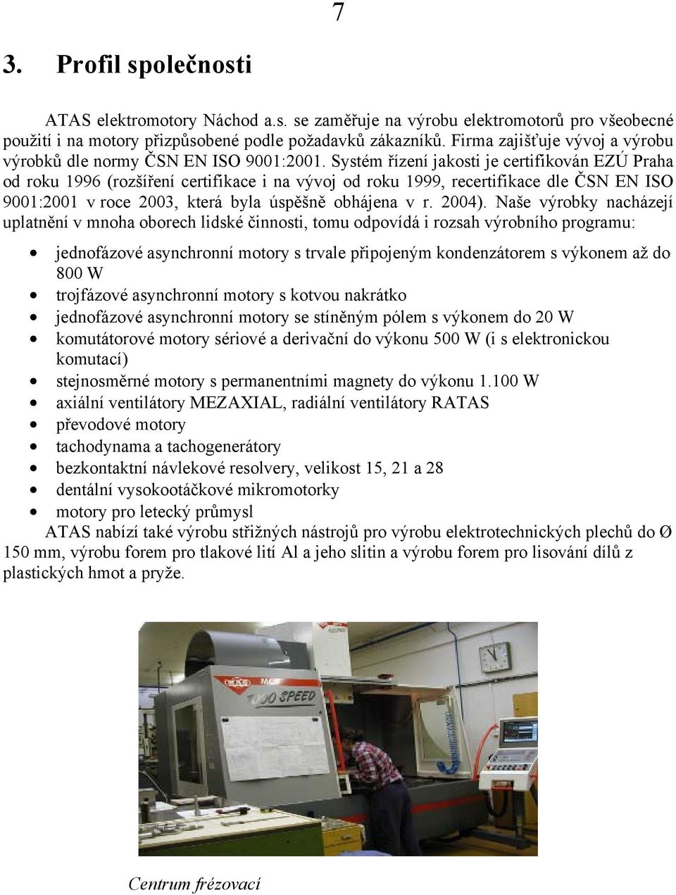 Systém řízení jakosti je certifikován EZÚ Praha od roku 1996 (rozšíření certifikace i na vývoj od roku 1999, recertifikace dle ČSN EN ISO 9001:2001 v roce 2003, která byla úspěšně obhájena v r. 2004).