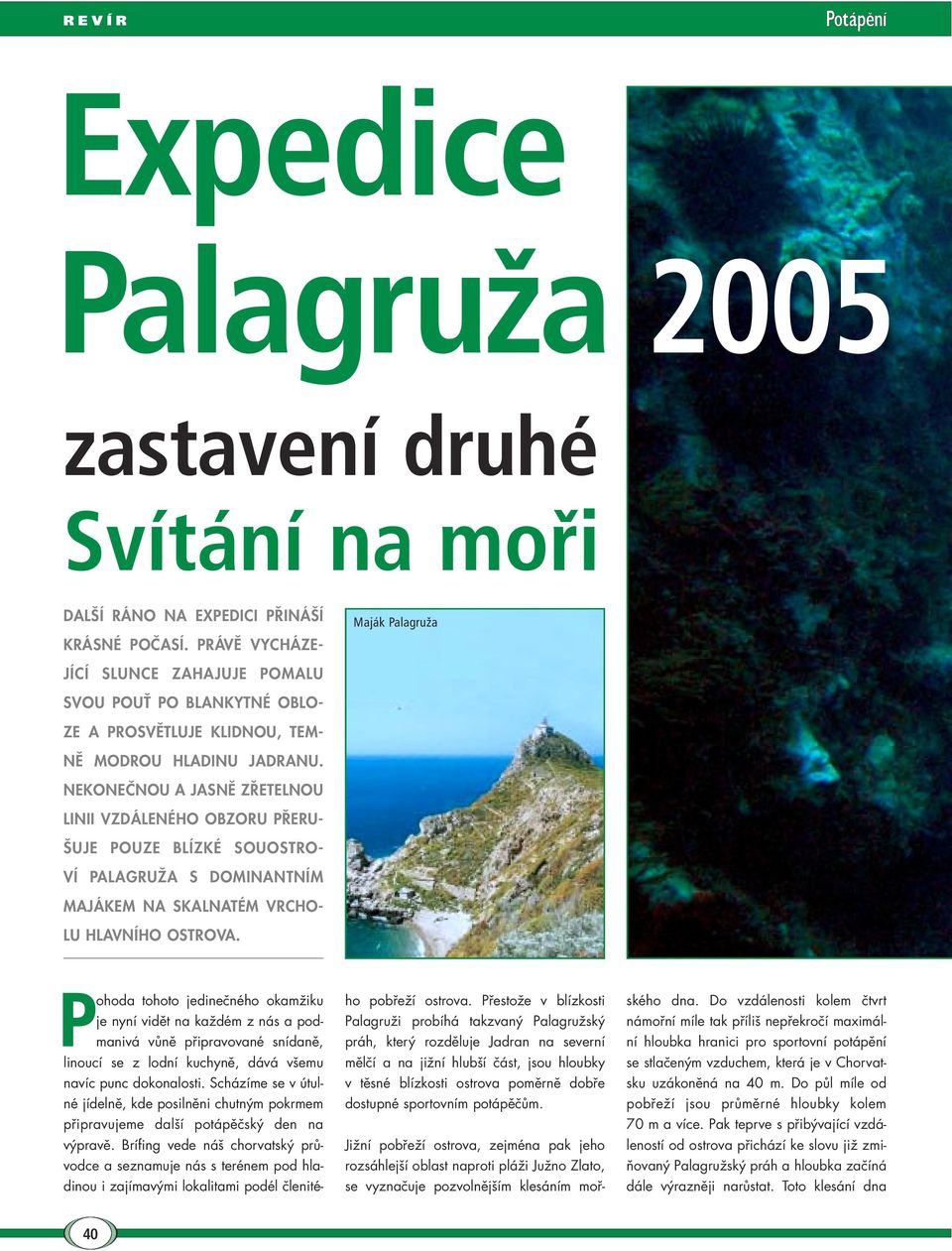 NEKONEČNOU A JASNĚ ZŘETELNOU LINII VZDÁLENÉHO OBZORU PŘERU- ŠUJE POUZE BLÍZKÉ SOUOSTRO- VÍ PALAGRUŽA S DOMINANTNÍM MAJÁKEM NA SKALNATÉM VRCHO- LU HLAVNÍHO OSTROVA.