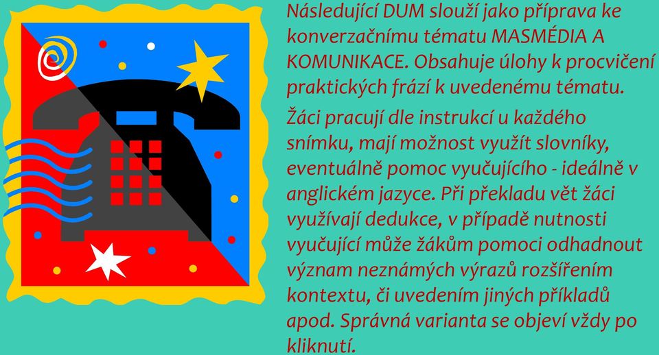 Žáci pracují dle instrukcí u každého snímku, mají možnost využít slovníky, eventuálně pomoc vyučujícího - ideálně v anglickém