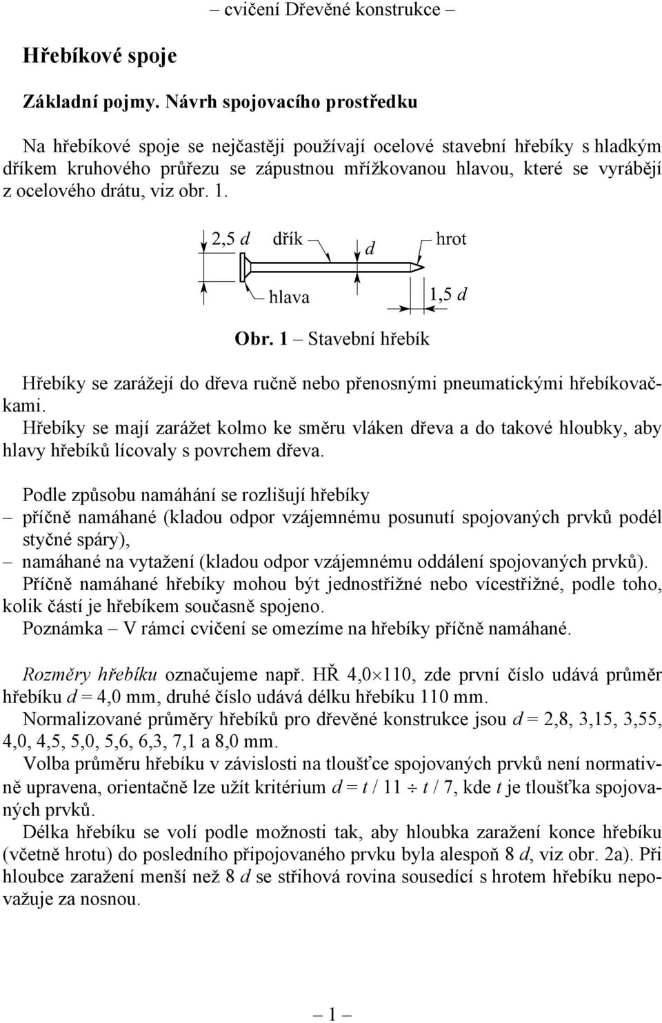 drátu, viz obr. 1. Obr. 1 Stavební hřebík Hřebíky se zarážejí do dřeva ručně nebo přenosnými pneumatickými hřebíkovačkami.