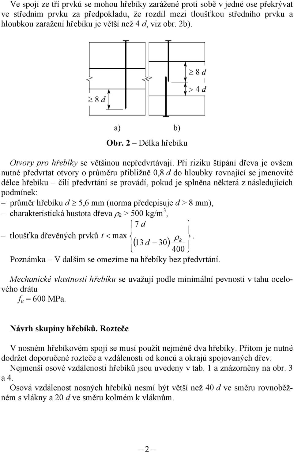 Při riziku štípání dřeva je ovšem nutné předvrtat otvory o průměru přibližně,8 d do hloubky rovnající se jmenovité délce hřebíku čili předvrtání se provádí, pokud je splněna některá z následujících