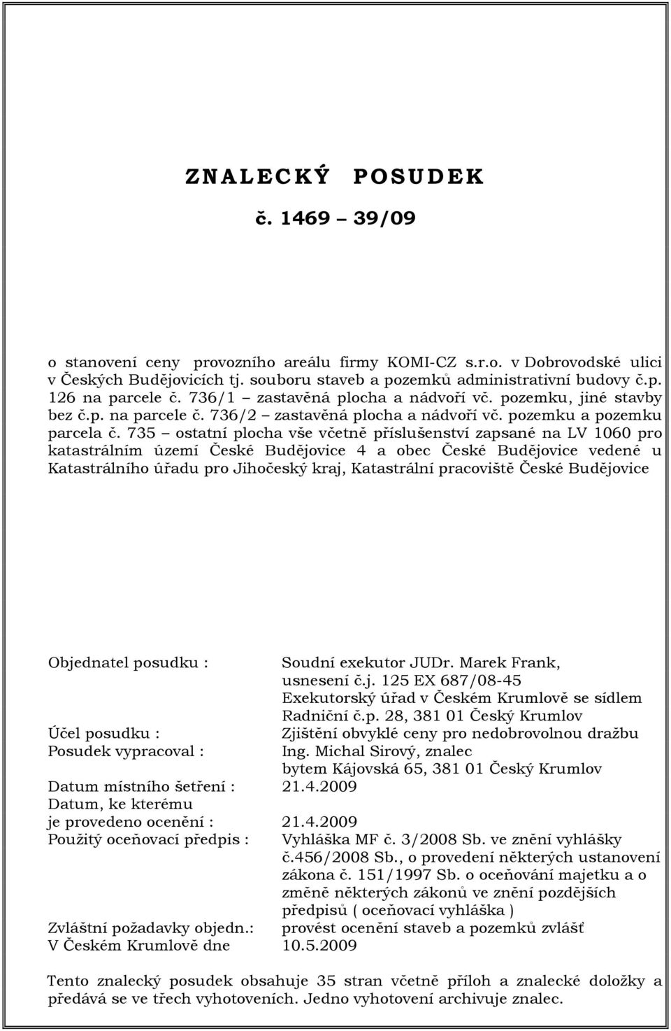 735 ostatní plocha vše včetně příslušenství zapsané na LV 1060 pro katastrálním území České Budějovice 4 a obec České Budějovice vedené u Katastrálního úřadu pro Jihočeský kraj, Katastrální