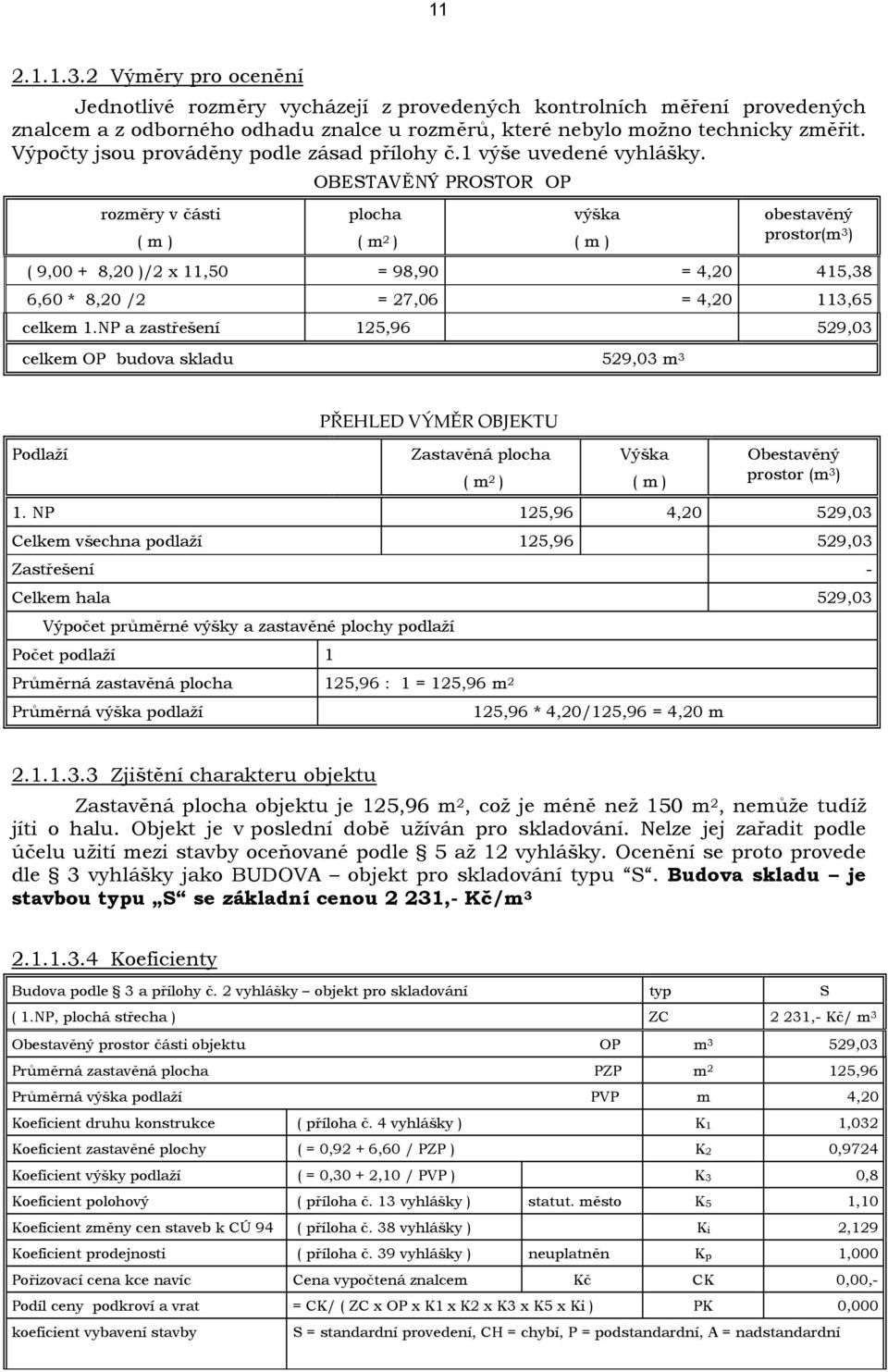 rozměry v části OBESTAVĚNÝ PROSTOR OP plocha ( m 2 ) výška obestavěný prostor(m 3 ) ( 9,00 + 8,20 )/2 x 11,50 = 98,90 = 4,20 415,38 6,60 * 8,20 /2 = 27,06 = 4,20 113,65 celkem 1.