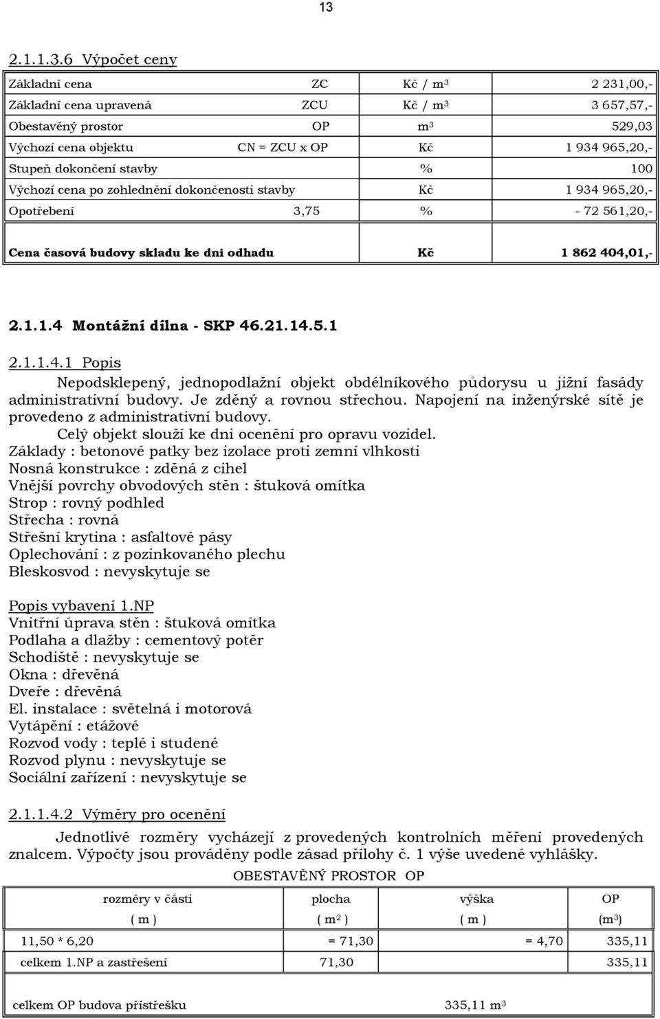 21.14.5.1 2.1.1.4.1 Popis Nepodsklepený, jednopodlažní objekt obdélníkového půdorysu u jižní fasády administrativní budovy. Je zděný a rovnou střechou.