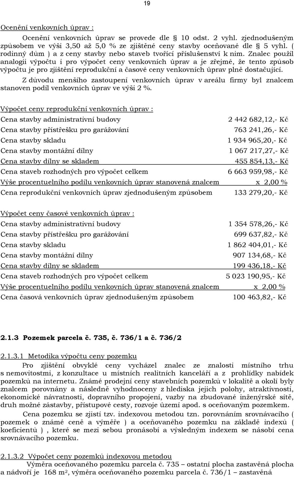 Znalec použil analogii výpočtu i pro výpočet ceny venkovních úprav a je zřejmé, že tento způsob výpočtu je pro zjištění reprodukční a časové ceny venkovních úprav plně dostačující.