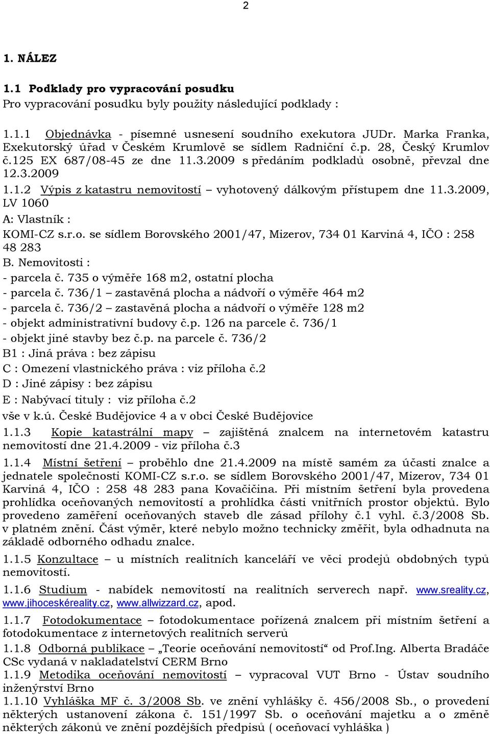 3.2009, LV 1060 A: Vlastník : KOMI-CZ s.r.o. se sídlem Borovského 2001/47, Mizerov, 734 01 Karviná 4, IČO : 258 48 283 B. Nemovitosti : - parcela č. 735 o výměře 168 m2, ostatní plocha - parcela č.