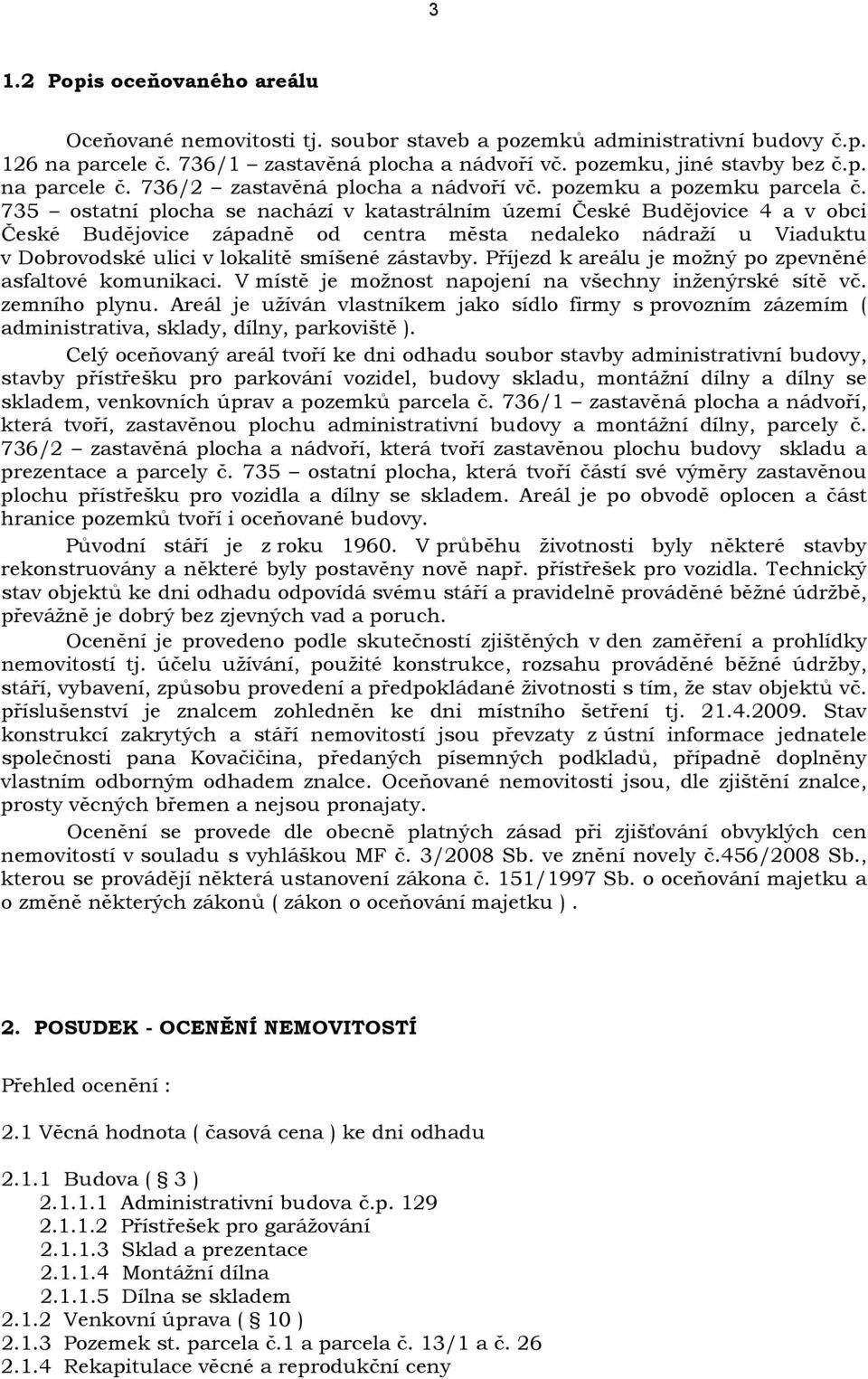 735 ostatní plocha se nachází v katastrálním území České Budějovice 4 a v obci České Budějovice západně od centra města nedaleko nádraží u Viaduktu v Dobrovodské ulici v lokalitě smíšené zástavby.