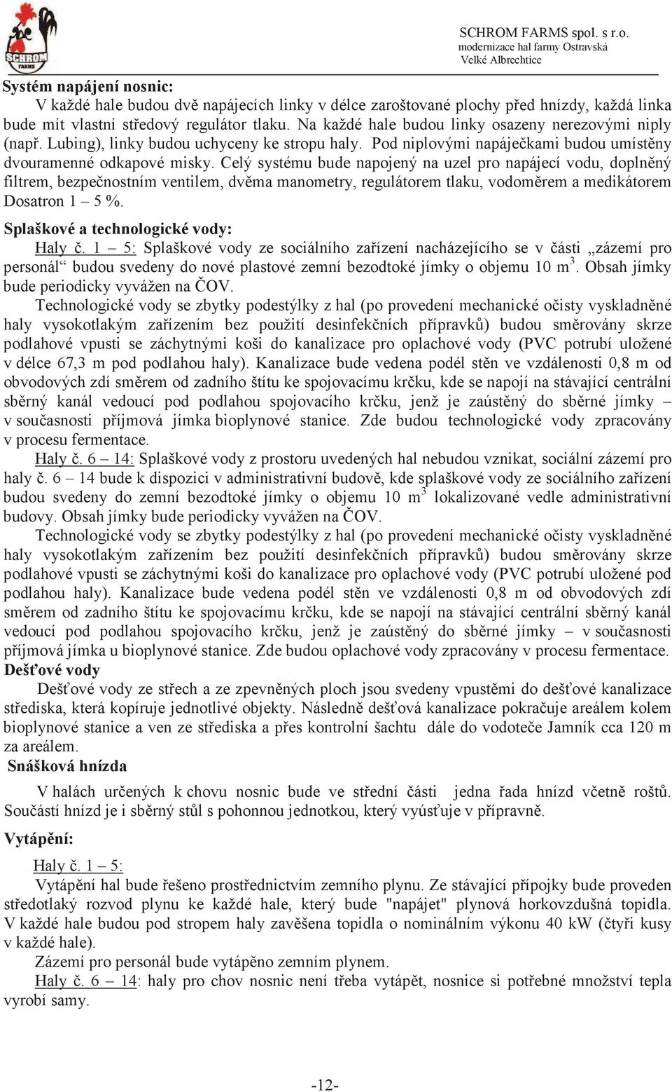 Celý systému bude napojený na uzel pro napájecí vodu, doplnný filtrem, bezpenostním ventilem, dvma manometry, regulátorem tlaku, vodomrem a medikátorem Dosatron 1 5 %.