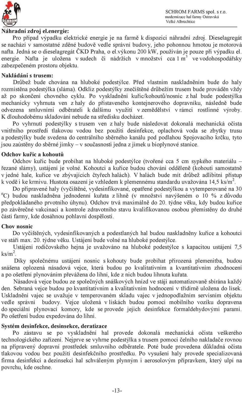 energie. Nafta je uložena v sudech i nádržích v množství cca 1 m 3 ve vodohospodásky zabezpeeném prostoru objektu. Nakládání s trusem: Drbež bude chována na hluboké podestýlce.