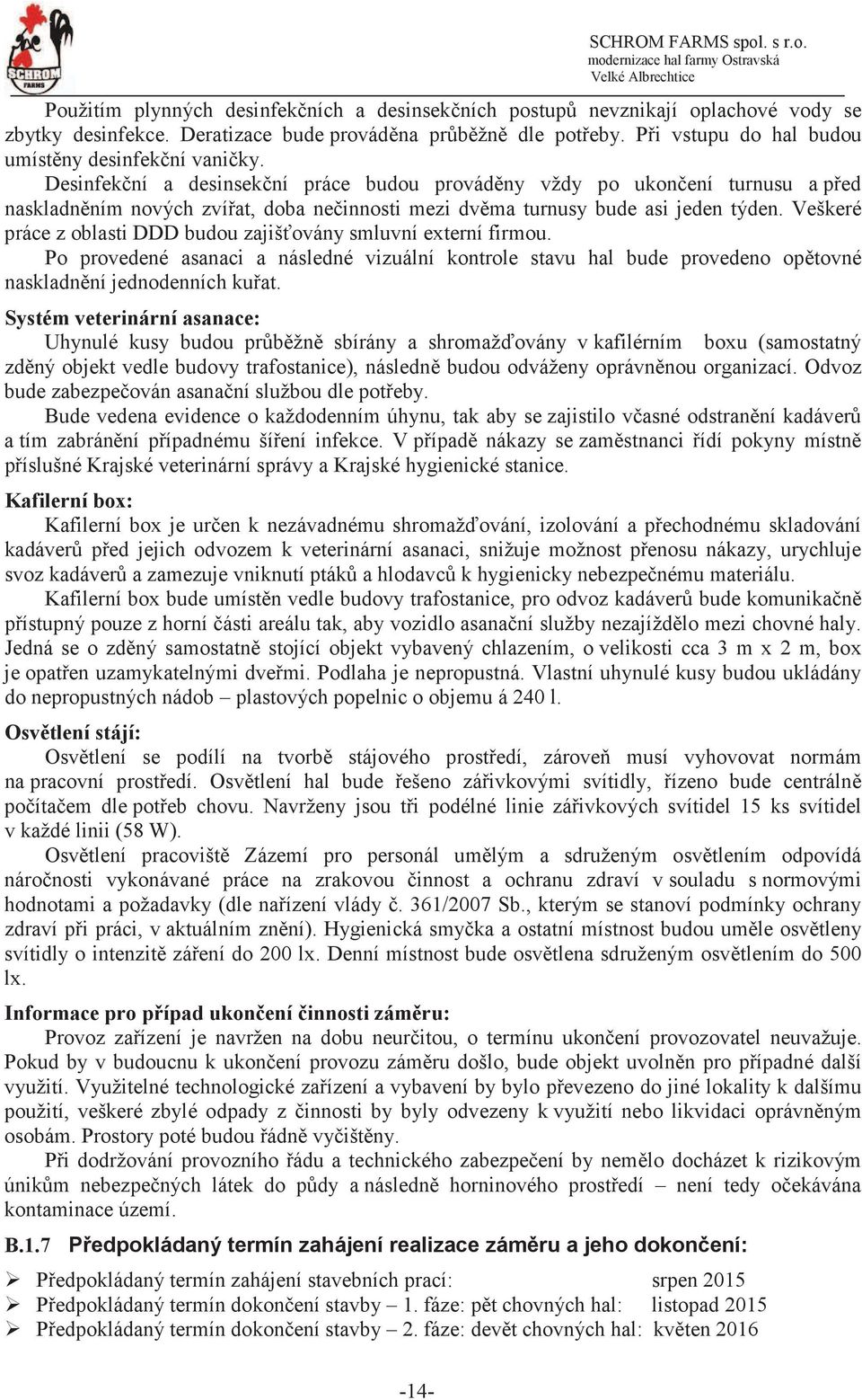 Veškeré práce z oblasti DDD budou zajišovány smluvní externí firmou. Po provedené asanaci a následné vizuální kontrole stavu hal bude provedeno optovné naskladnní jednodenních kuat.