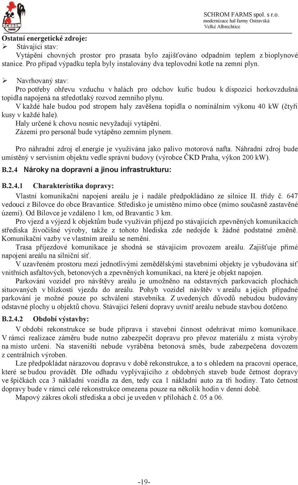 Navrhovaný stav: Pro poteby ohevu vzduchu v halách pro odchov kuic budou k dispozici horkovzdušná topidla napojená na stedotlaký rozvod zemního plynu.