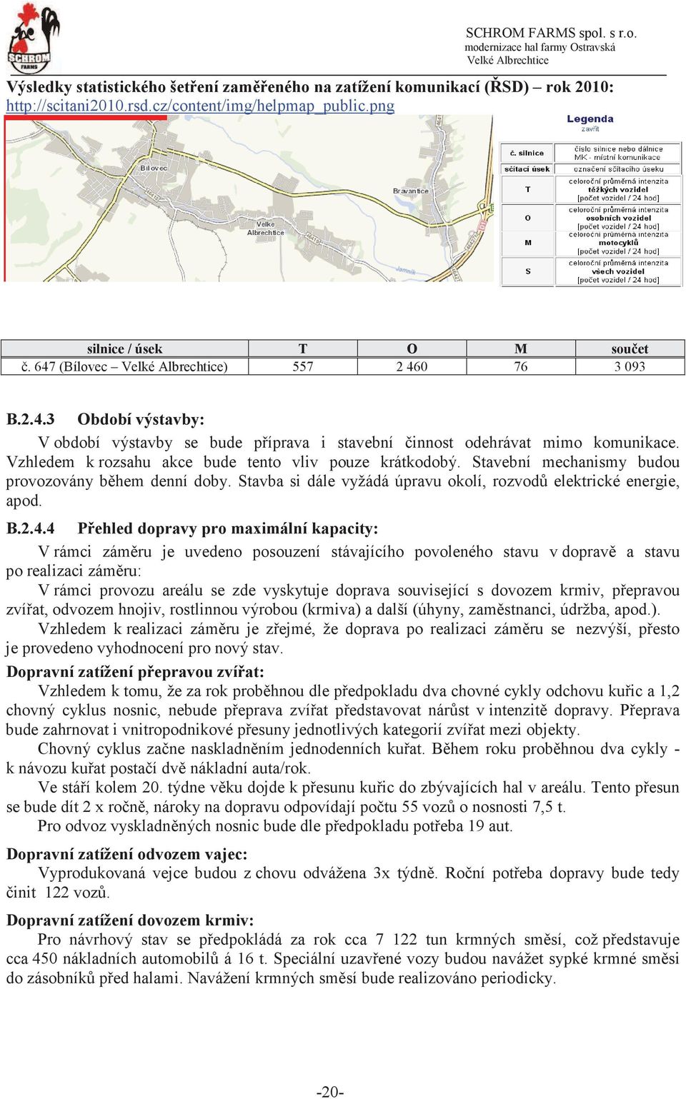 Stavební mechanismy budou provozovány bhem denní doby. Stavba si dále vyžádá úpravu okolí, rozvod elektrické energie, apod. B.2.4.