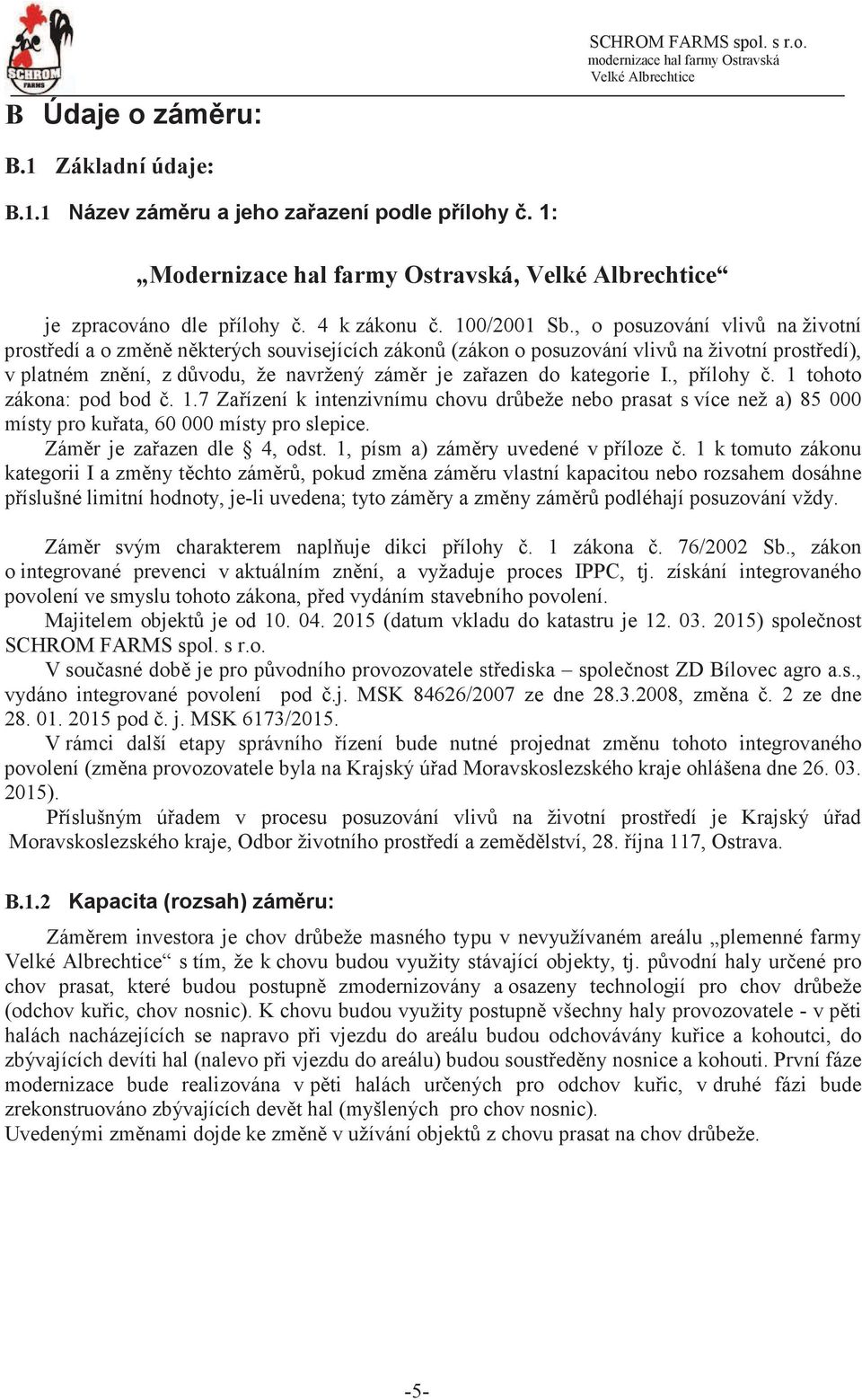 1 tohoto zákona: pod bod. 1.7 Zaízení k intenzivnímu chovu drbeže nebo prasat s více než a) 85 000 místy pro kuata, 60 000 místy pro slepice. Zámr je zaazen dle 4, odst.