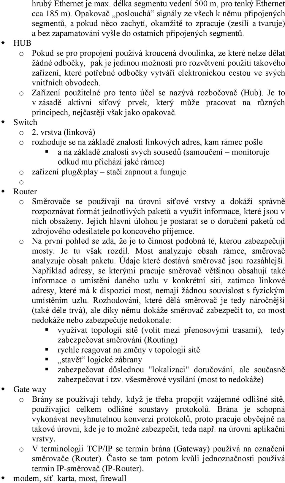 HUB o Pokud se pro propojení používá kroucená dvoulinka, ze které nelze dělat žádné odbočky, pak je jedinou možností pro rozvětvení použití takového zařízení, které potřebné odbočky vytváří