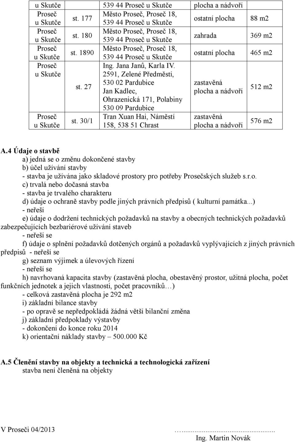 4 Údaje o stavbě a) jedná se o změnu dokončené stavby b) účel užívání stavby - stavba je užívána jako skladové prostory pro potřeby ských služeb s.r.o. c) trvalá nebo dočasná stavba - stavba je trvalého charakteru d) údaje o ochraně stavby podle jiných právních předpisů ( kulturní památka.