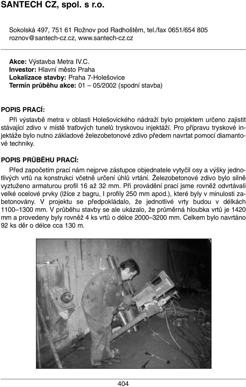 Praha 7-Hole ovice Termín prûbûhu akce: 01 05/2002 (spodní stavba) POPIS PRACÍ: Pfii v stavbû metra v oblasti Hole ovického nádraïí bylo projektem urãeno zajistit stávající zdivo v místû traèov ch
