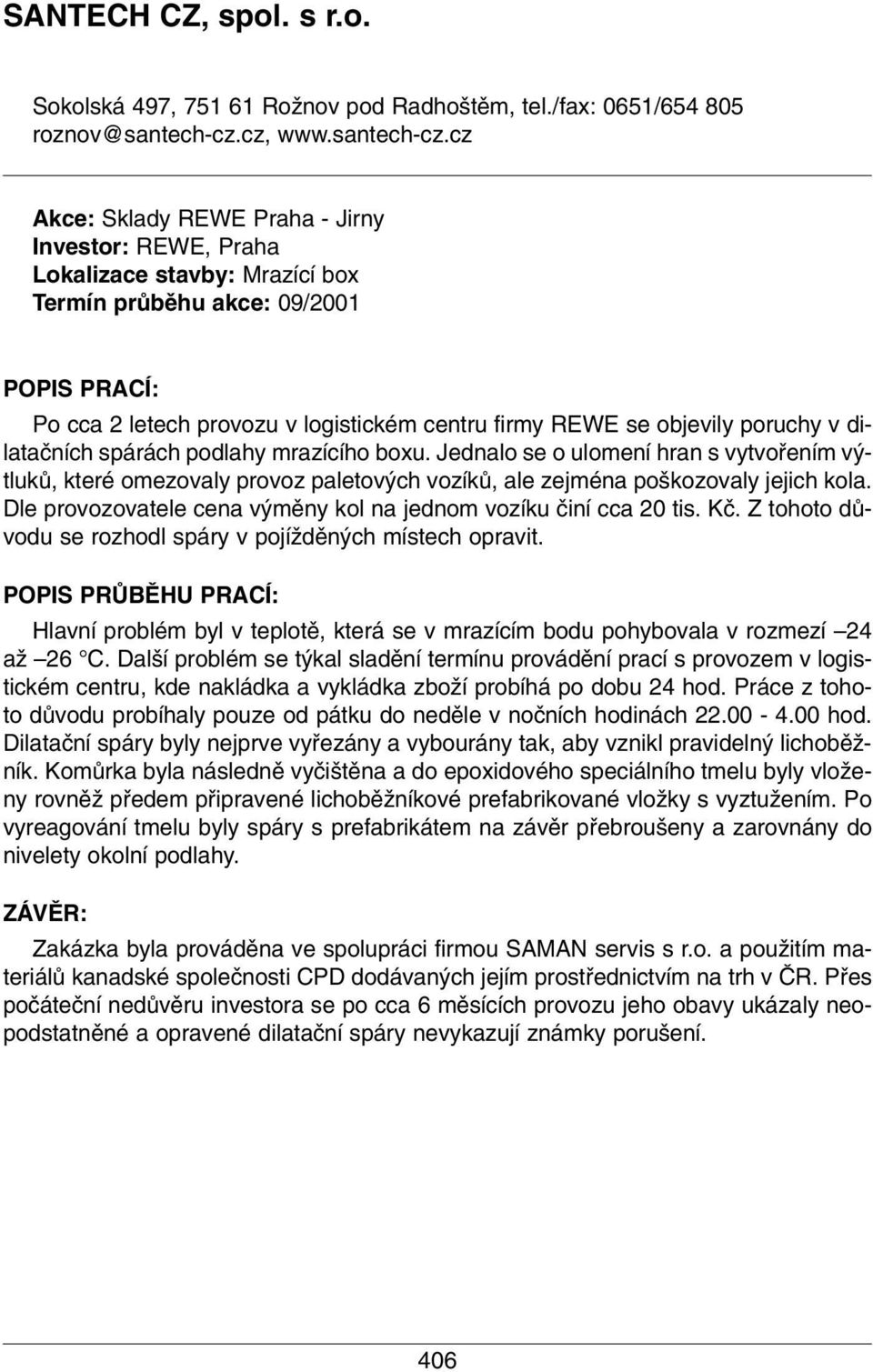 cz Akce: Sklady REWE Praha - Jirny Investor: REWE, Praha Lokalizace stavby: Mrazící box Termín prûbûhu akce: 09/2001 POPIS PRACÍ: Po cca 2 letech provozu v logistickém centru firmy REWE se objevily