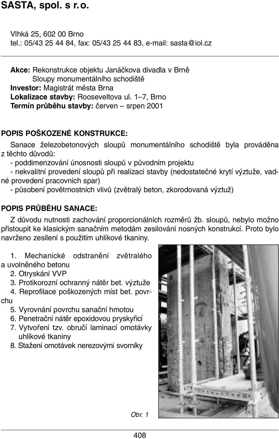 1 7, Brno Termín prûbûhu stavby: ãerven srpen 2001 POPIS PO KOZENÉ KONSTRUKCE: Sanace Ïelezobetonov ch sloupû monumentálního schodi tû byla provádûna z tûchto dûvodû: - poddimenzování únosnosti
