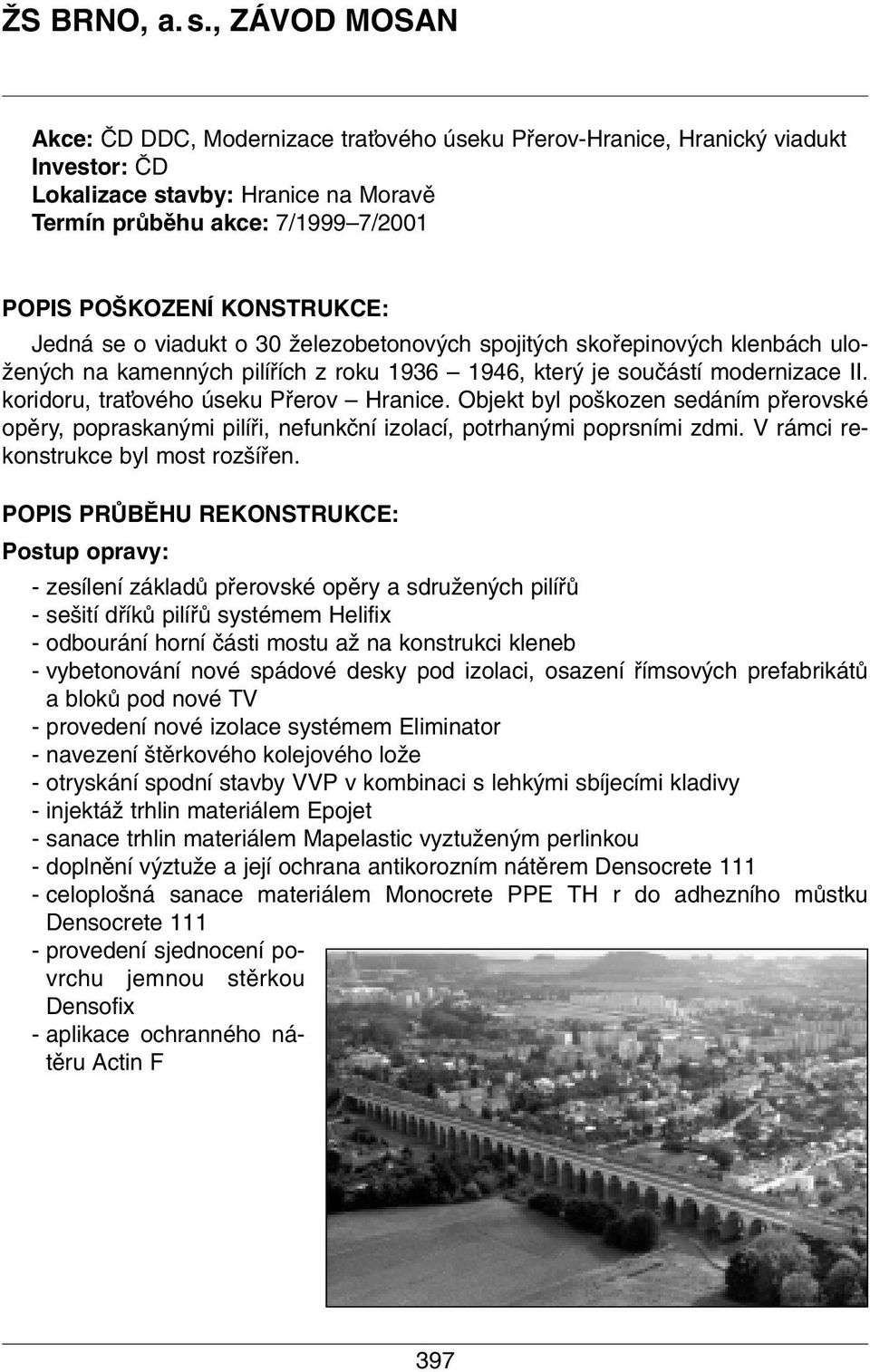 KONSTRUKCE: Jedná se o viadukt o 30 Ïelezobetonov ch spojit ch skofiepinov ch klenbách ulo- Ïen ch na kamenn ch pilífiích z roku 1936 1946, kter je souãástí modernizace II.