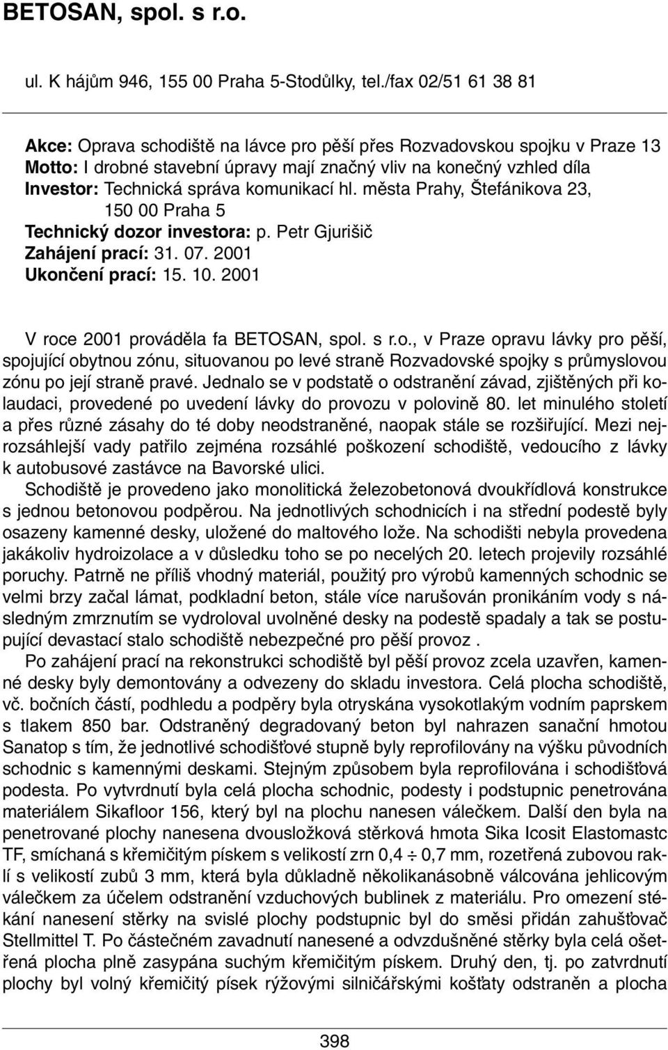 komunikací hl. mûsta Prahy, tefánikova 23, 150 00 Praha 5 Technick dozor investora: p. Petr Gjuri iã Zahájení prací: 31. 07. 2001 Ukonãení prací: 15. 10. 2001 V roce 2001 provádûla fa BETOSAN, spol.