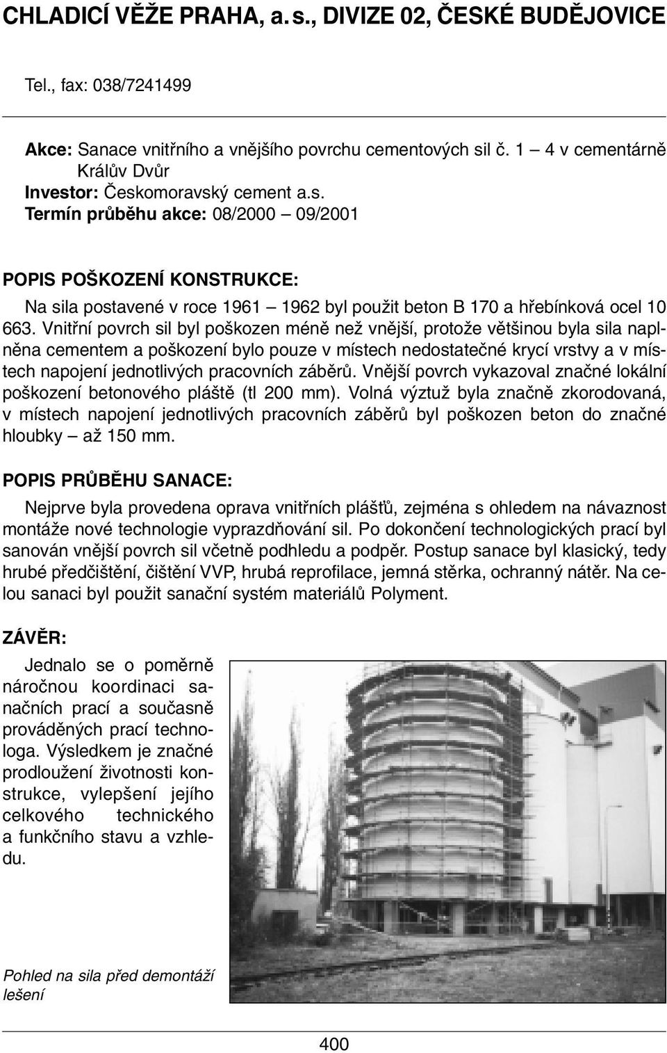 Vnitfiní povrch sil byl po kozen ménû neï vnûj í, protoïe vût inou byla sila naplnûna cementem a po kození bylo pouze v místech nedostateãné krycí vrstvy a v místech napojení jednotliv ch pracovních