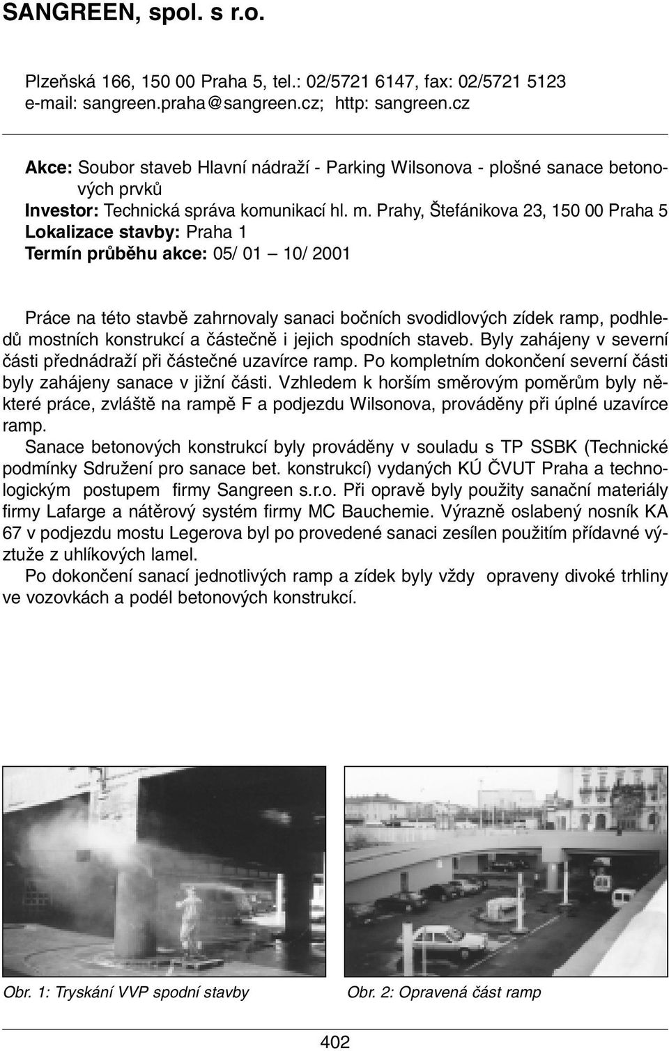 Prahy, tefánikova 23, 150 00 Praha 5 Lokalizace stavby: Praha 1 Termín prûbûhu akce: 05/ 01 10/ 2001 Práce na této stavbû zahrnovaly sanaci boãních svodidlov ch zídek ramp, podhledû mostních