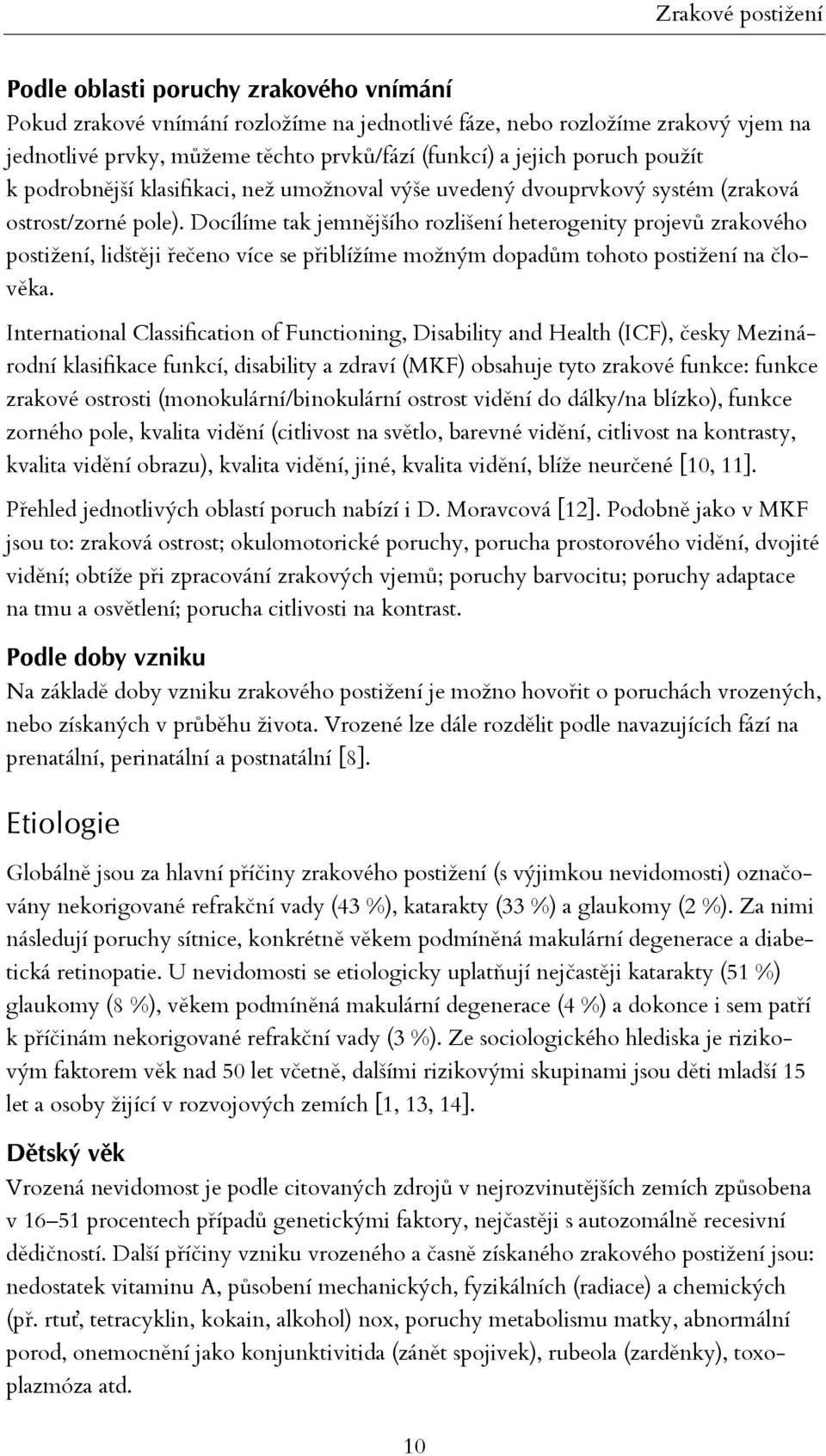 Docílíme tak jemnějšího rozlišení heterogenity projevů zrakového postižení, lidštěji řečeno více se přiblížíme možným dopadům tohoto postižení na člověka.