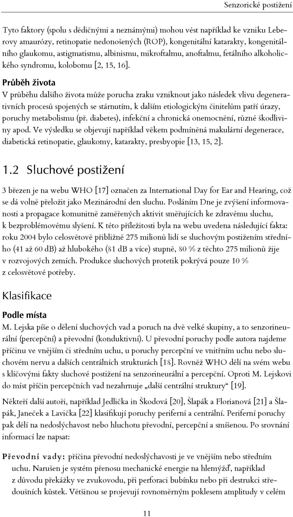 Průběh života V průběhu dalšího života může porucha zraku vzniknout jako následek vlivu degenerativních procesů spojených se stárnutím, k dalším etiologickým činitelům patří úrazy, poruchy