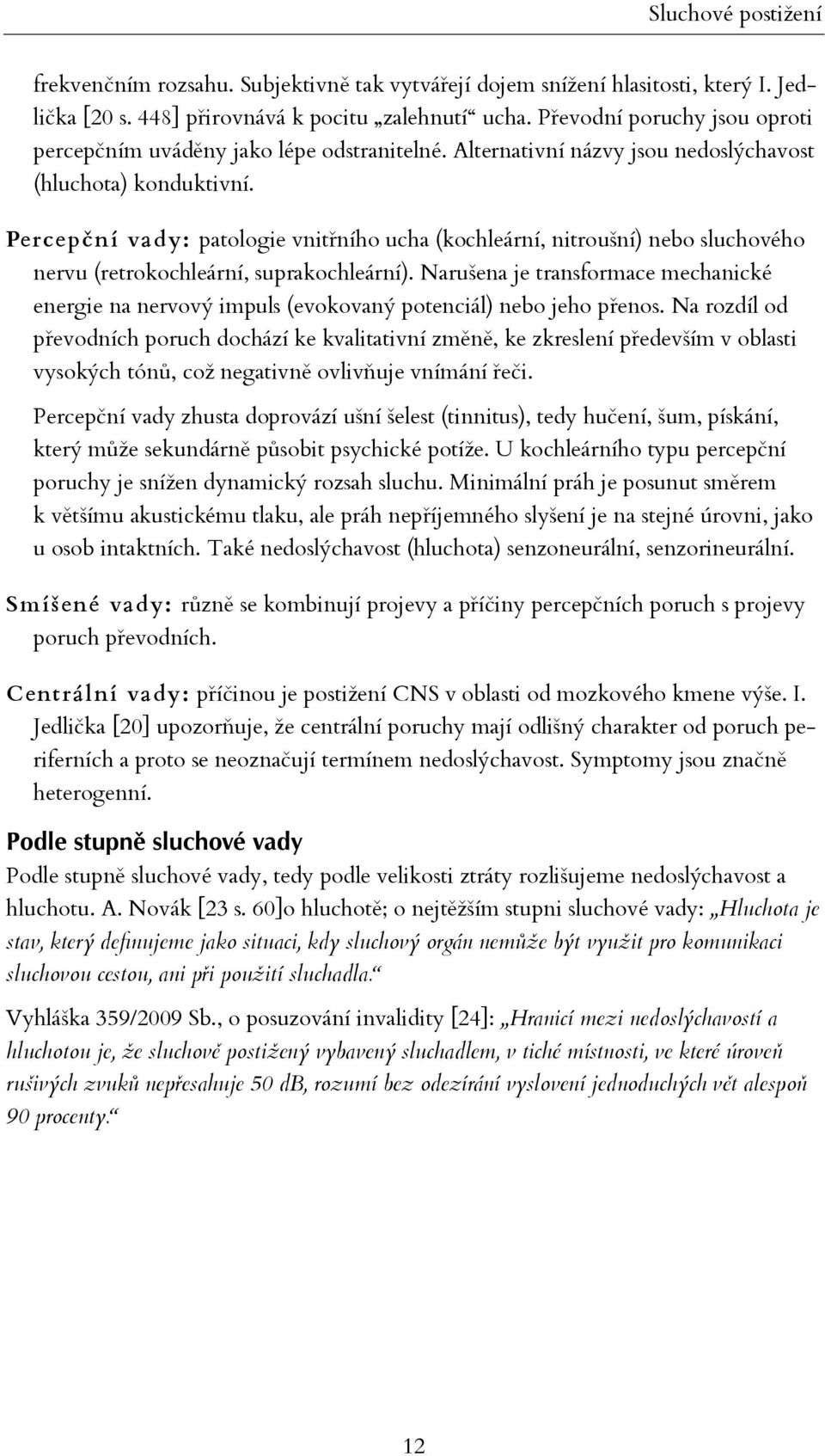 Percepční vady: patologie vnitřního ucha (kochleární, nitroušní) nebo sluchového nervu (retrokochleární, suprakochleární).