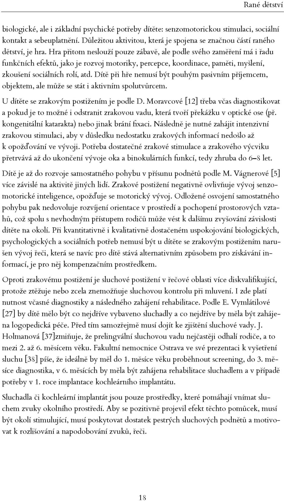 Hra přitom neslouží pouze zábavě, ale podle svého zaměření má i řadu funkčních efektů, jako je rozvoj motoriky, percepce, koordinace, paměti, myšlení, zkoušení sociálních rolí, atd.