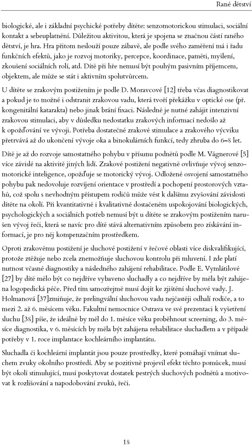 Hra přitom neslouží pouze zábavě, ale podle svého zaměření má i řadu funkčních efektů, jako je rozvoj motoriky, percepce, koordinace, paměti, myšlení, zkoušení sociálních rolí, atd.