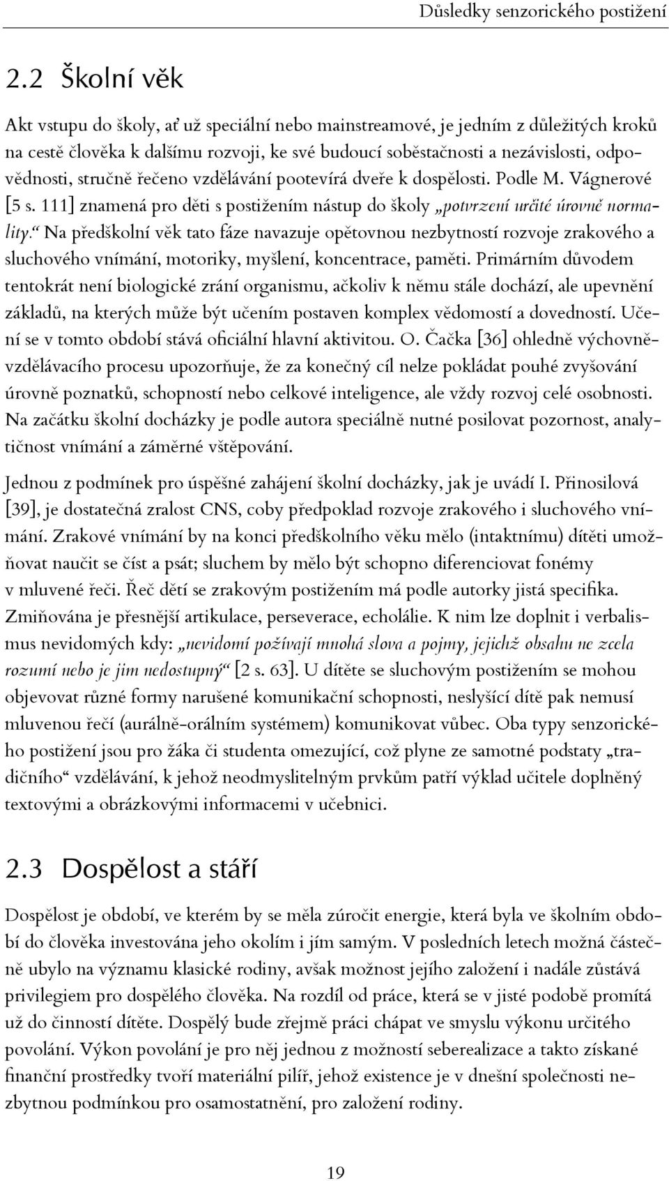 stručně řečeno vzdělávání pootevírá dveře k dospělosti. Podle M. Vágnerové [5 s. 111] znamená pro děti s postižením nástup do školy potvrzení určité úrovně normality.