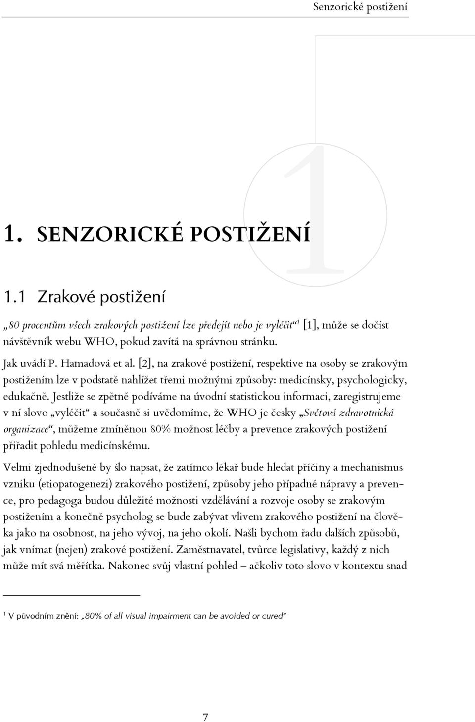 [2], na zrakové postižení, respektive na osoby se zrakovým postižením lze v podstatě nahlížet třemi možnými způsoby: medicínsky, psychologicky, edukačně.