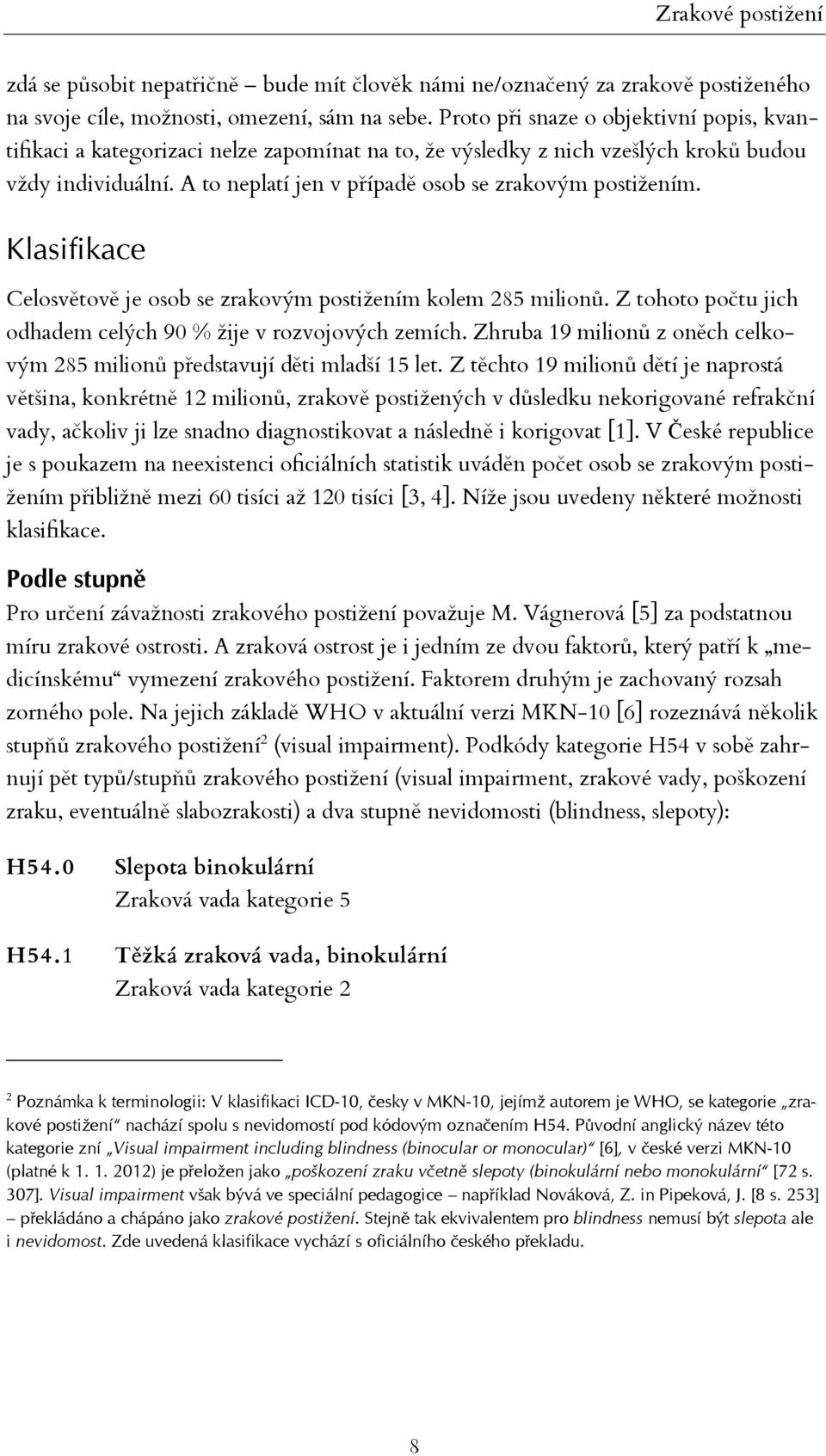 A to neplatí jen v případě osob se zrakovým postižením. Klasifikace Celosvětově je osob se zrakovým postižením kolem 285 milionů. Z tohoto počtu jich odhadem celých 90 % žije v rozvojových zemích.