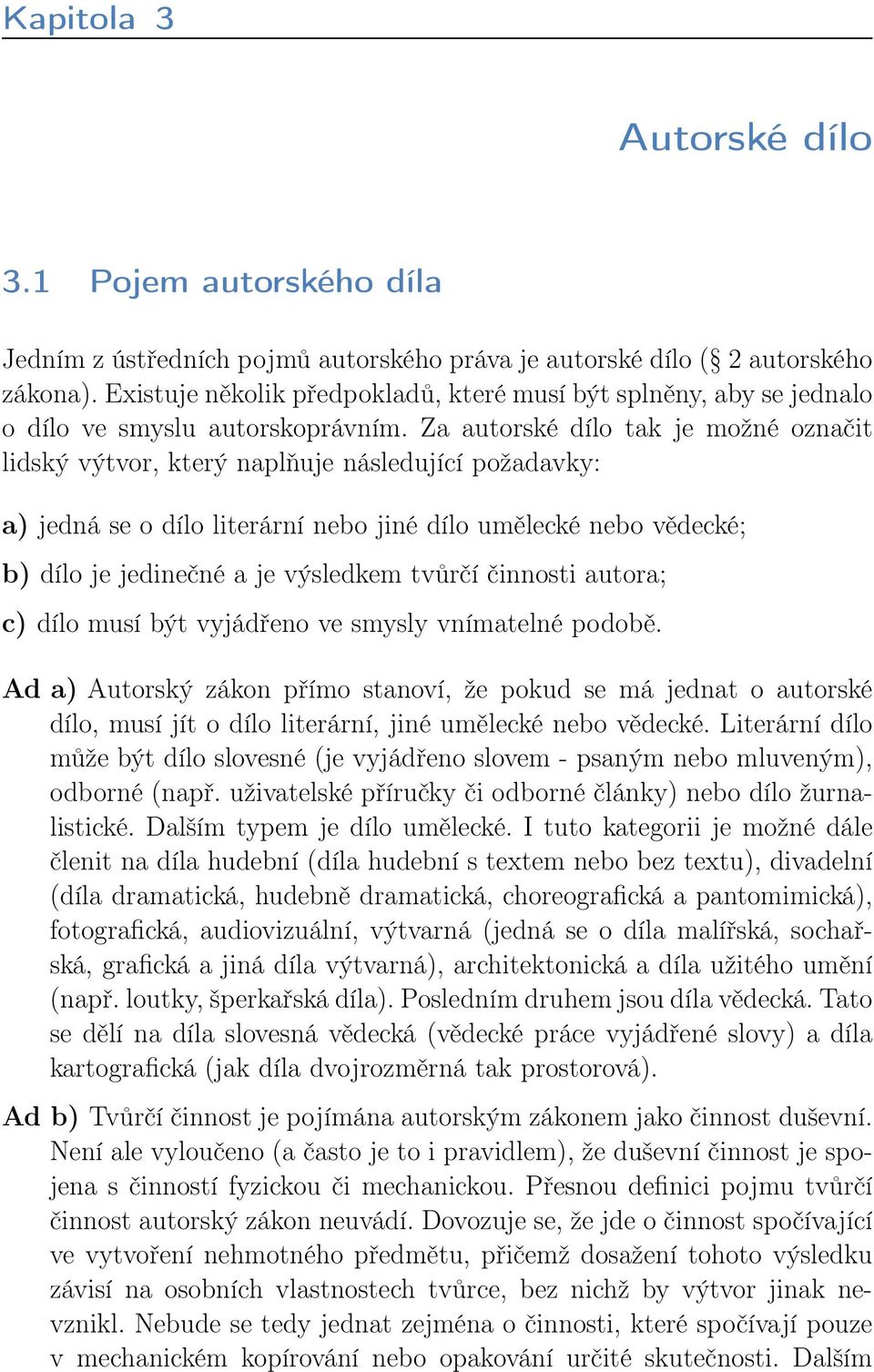 Za autorské dílo tak je možné označit lidský výtvor, který naplňuje následující požadavky: a) jedná se o dílo literární nebo jiné dílo umělecké nebo vědecké; b) dílo je jedinečné a je výsledkem