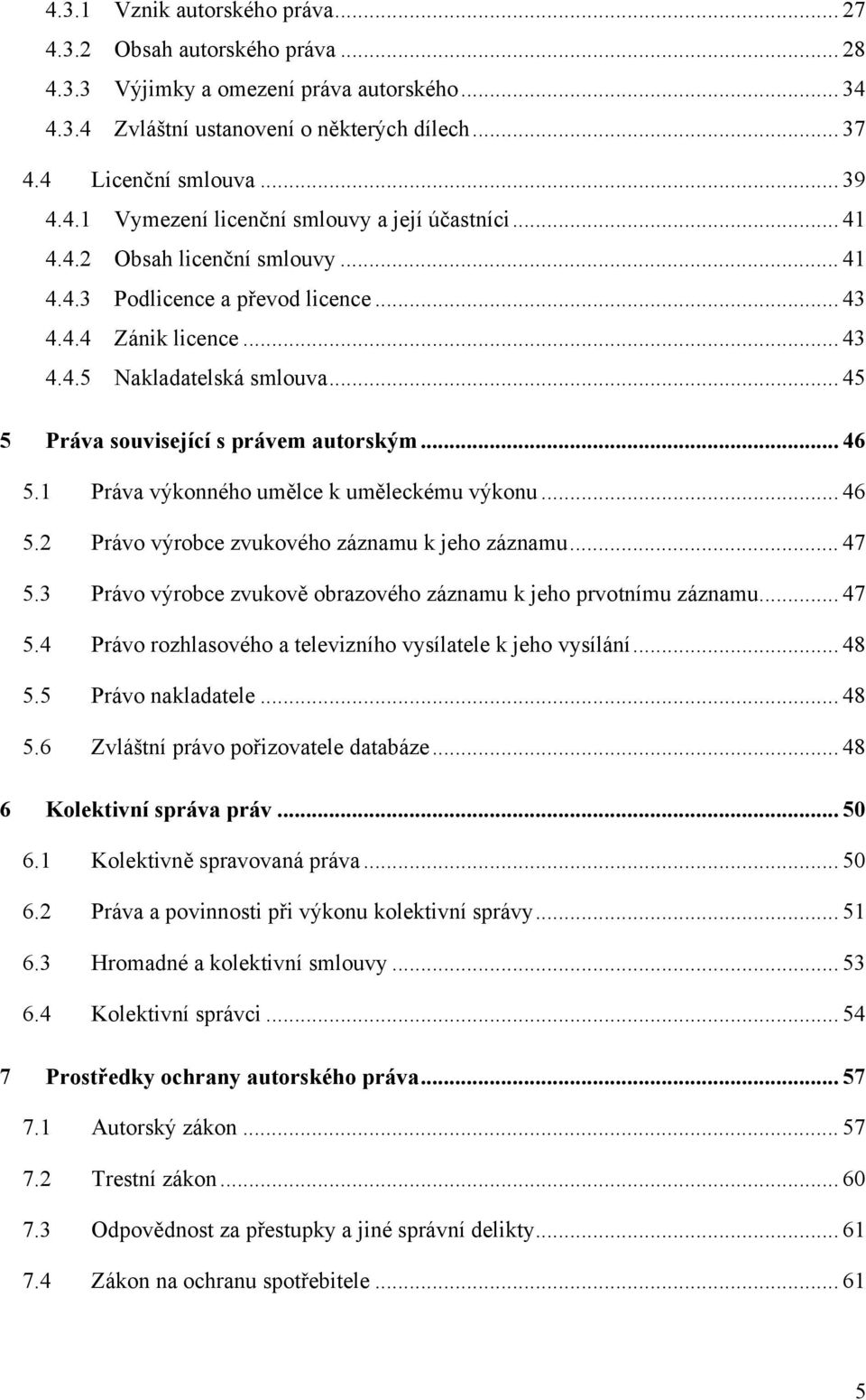 1 Práva výkonného umělce k uměleckému výkonu... 46 5.2 Právo výrobce zvukového záznamu k jeho záznamu... 47 5.3 Právo výrobce zvukově obrazového záznamu k jeho prvotnímu záznamu... 47 5.4 Právo rozhlasového a televizního vysílatele k jeho vysílání.