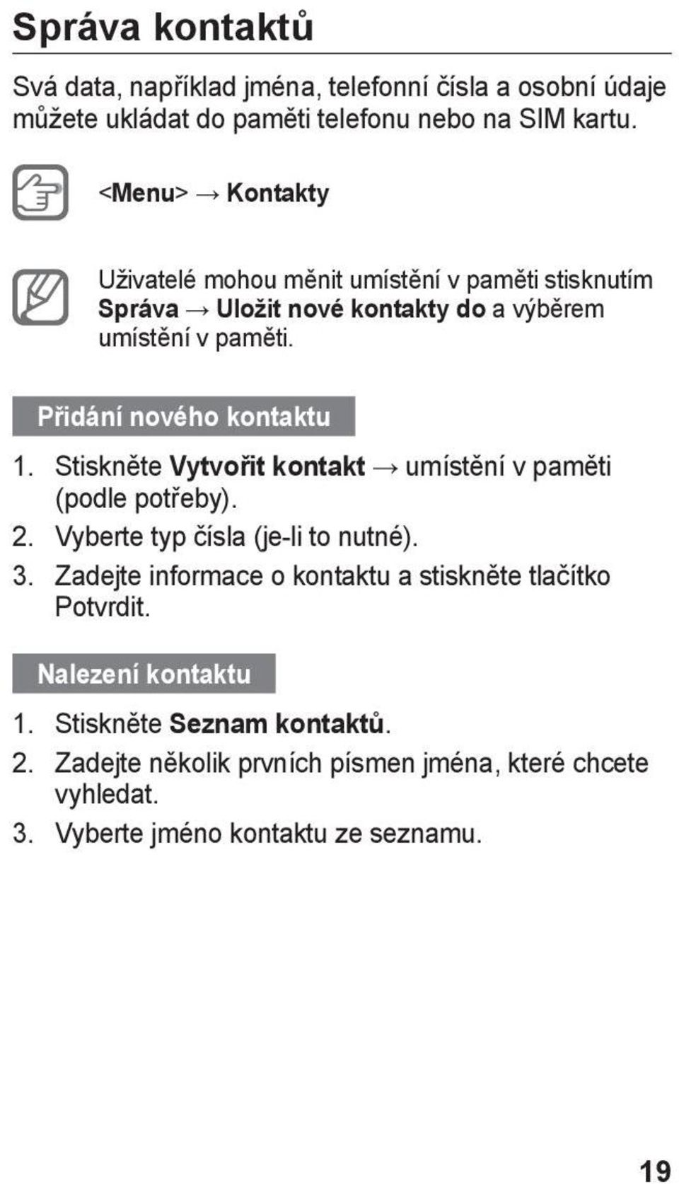 Přidání nového kontaktu 1. Stiskněte Vytvořit kontakt umístění v paměti (podle potřeby). 2. Vyberte typ čísla (je-li to nutné). 3.