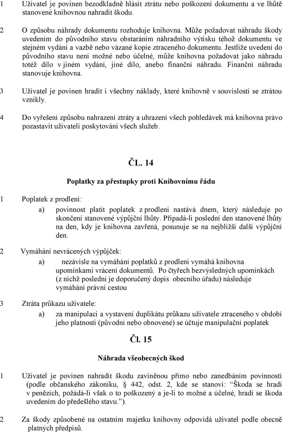 Jestliûe uvedenì do původnìho stavu nenì moûnè nebo čelnè, můûe knihovna poûadovat jako n hradu totèû dìlo v jinèm vyd nì, jinè dìlo, anebo finančnì n hradu. FinančnÌ n hradu stanovuje knihovna.