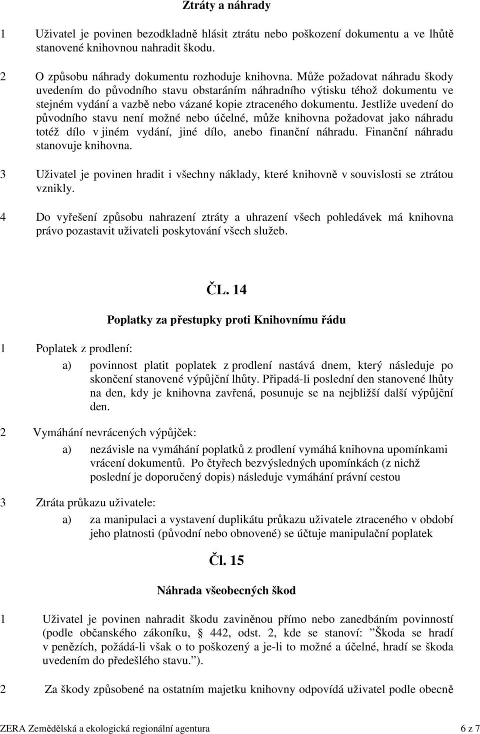 Jestliže uvedení do původního stavu není možné nebo účelné, může knihovna požadovat jako náhradu totéž dílo v jiném vydání, jiné dílo, anebo finanční náhradu. Finanční náhradu stanovuje knihovna.