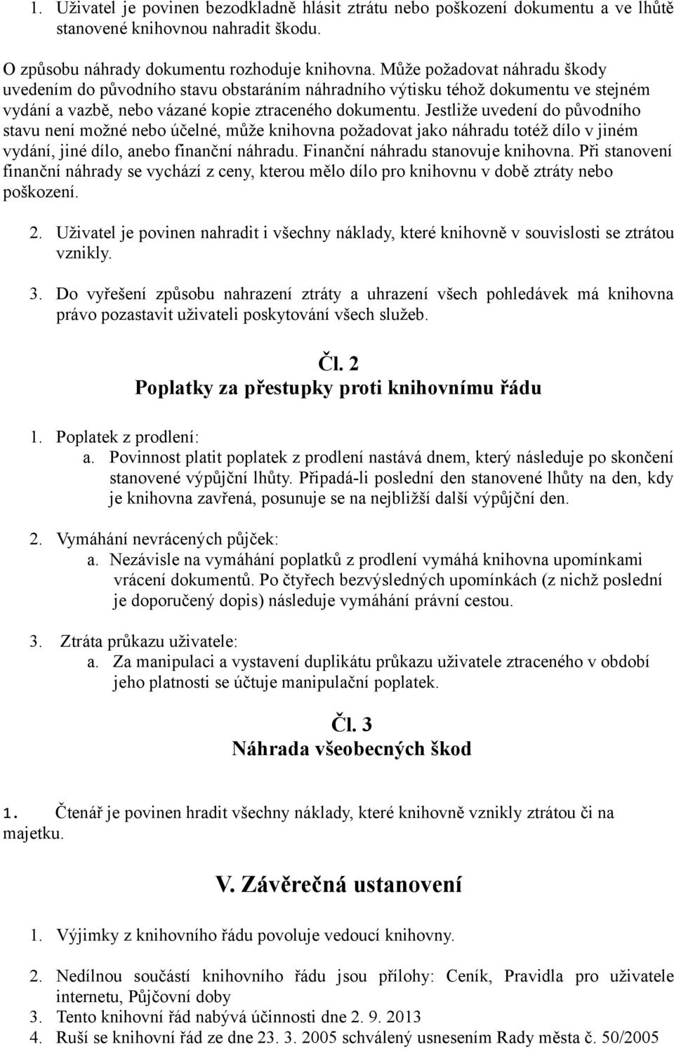 Jestliže uvedení do původního stavu není možné nebo účelné, může knihovna požadovat jako náhradu totéž dílo v jiném vydání, jiné dílo, anebo finanční náhradu. Finanční náhradu stanovuje knihovna.