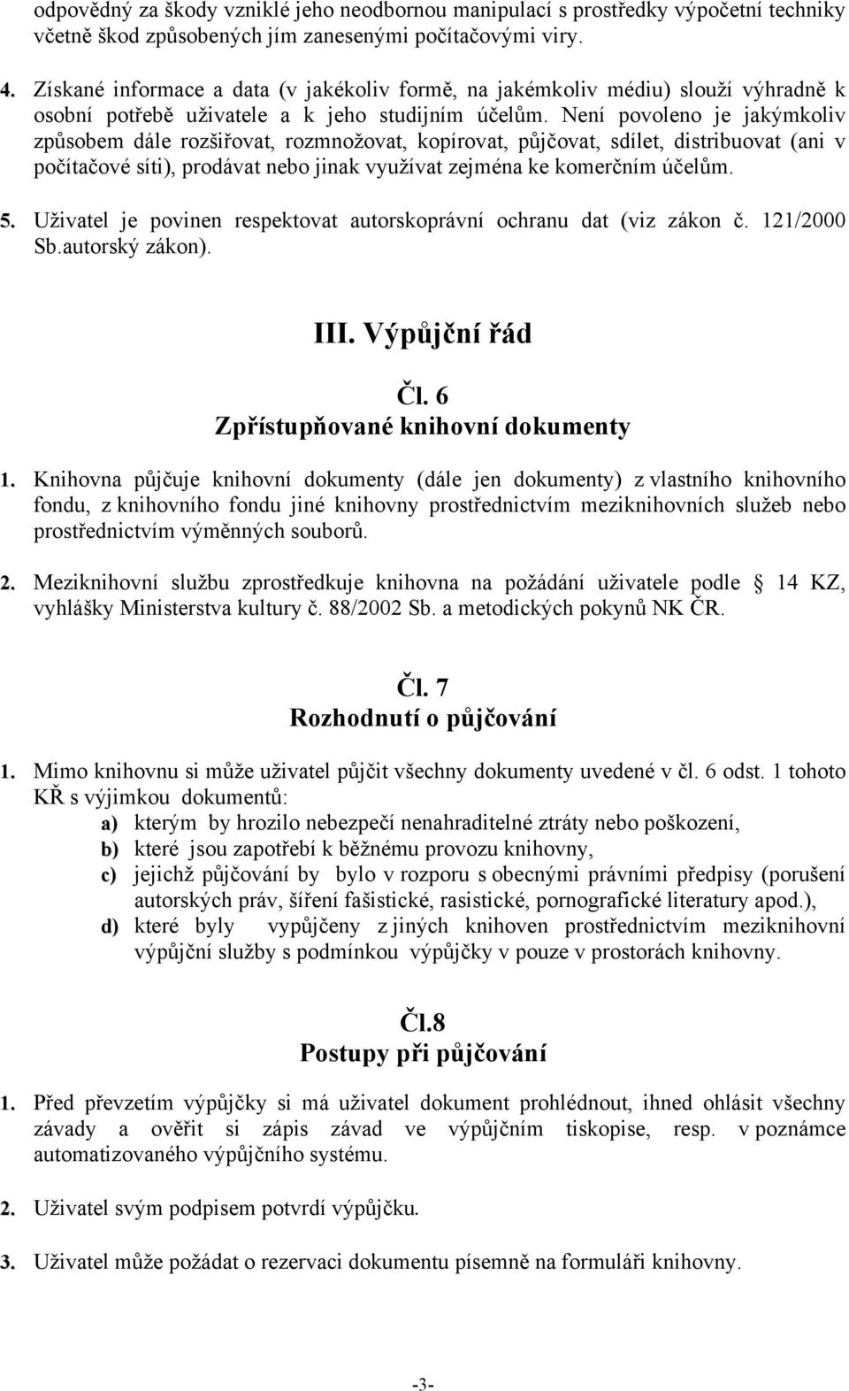 Není povoleno je jakýmkoliv způsobem dále rozšiřovat, rozmnožovat, kopírovat, půjčovat, sdílet, distribuovat (ani v počítačové síti), prodávat nebo jinak využívat zejména ke komerčním účelům. 5.