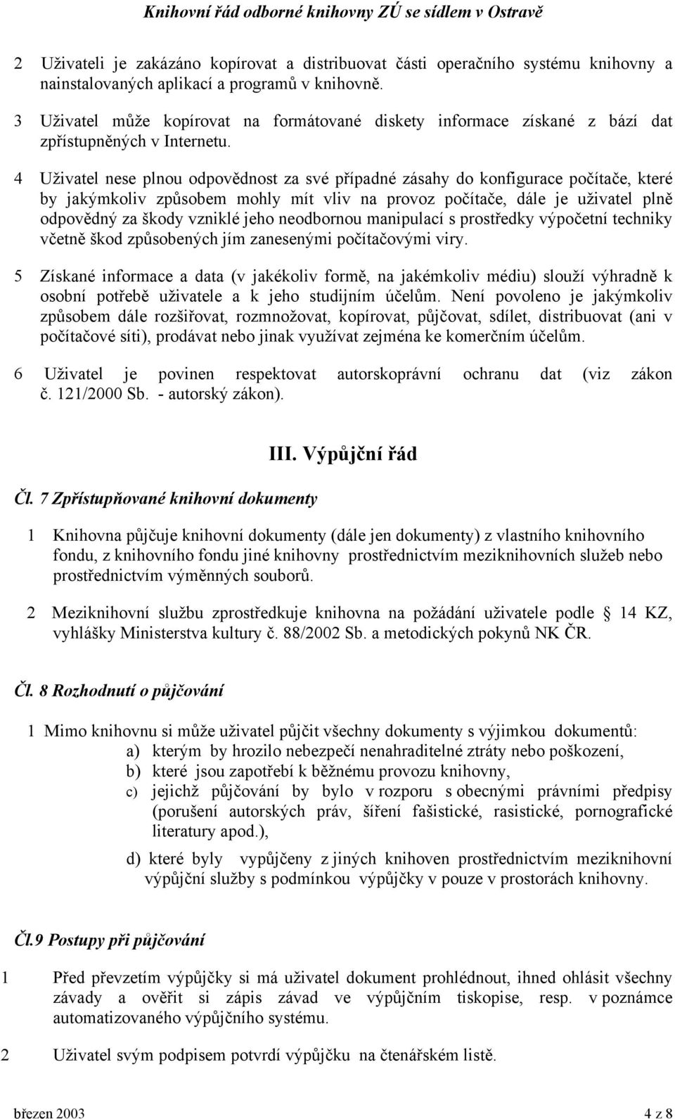 4 Uživatel nese plnou odpovědnost za své případné zásahy do konfigurace počítače, které by jakýmkoliv způsobem mohly mít vliv na provoz počítače, dále je uživatel plně odpovědný za škody vzniklé jeho