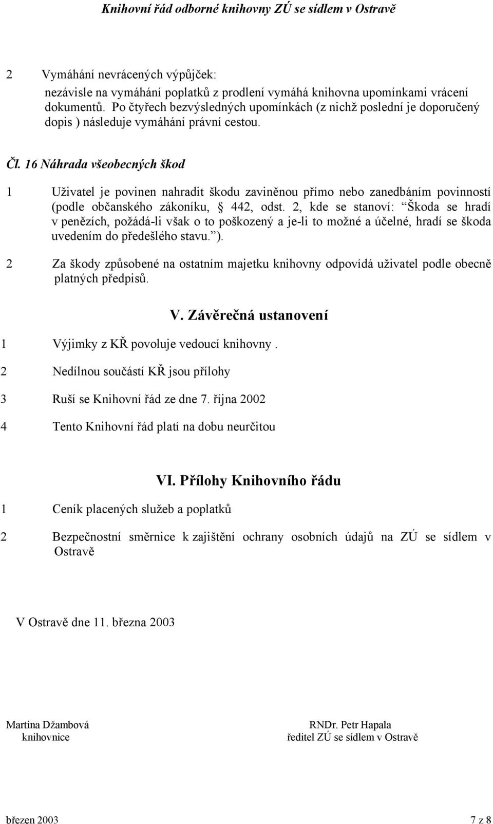 16 Náhrada všeobecných škod 1 Uživatel je povinen nahradit škodu zaviněnou přímo nebo zanedbáním povinností (podle občanského zákoníku, 442, odst.