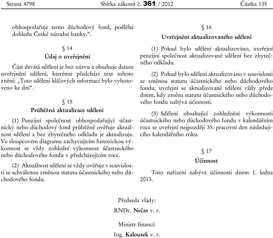 15 Průběžná aktualizace sdělení (1) Penzijní společnost obhospodařující účastnický nebo důchodový fond průběžně ověřuje aktuálnost sdělení a bez zbytečného odkladu je aktualizuje.