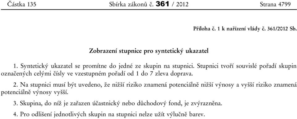 Stupnici tvoří souvislé pořadí skupin označených celými čísly ve vzestupném pořadí od 1 do 7 zleva doprava. 2.