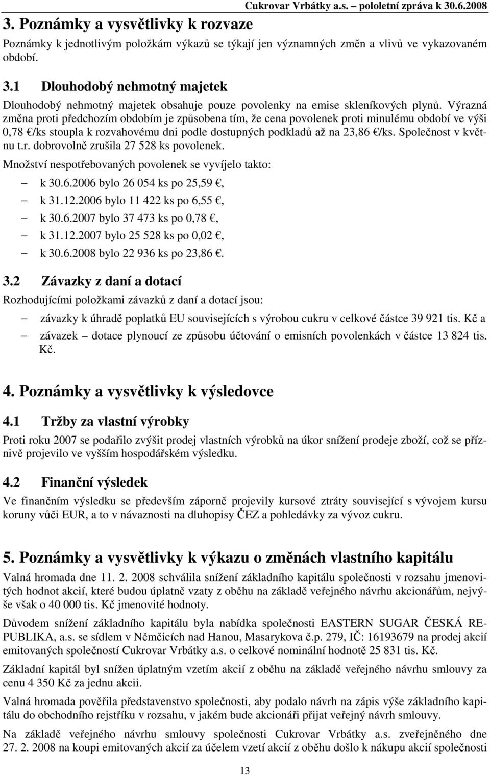 Společnost v květnu t.r. dobrovolně zrušila 27 528 ks povolenek. Množství nespotřebovaných povolenek se vyvíjelo takto: k 30.6.2006 bylo 26 054 ks po 25,59, k 31.12.2006 bylo 11 422 ks po 6,55, k 30.