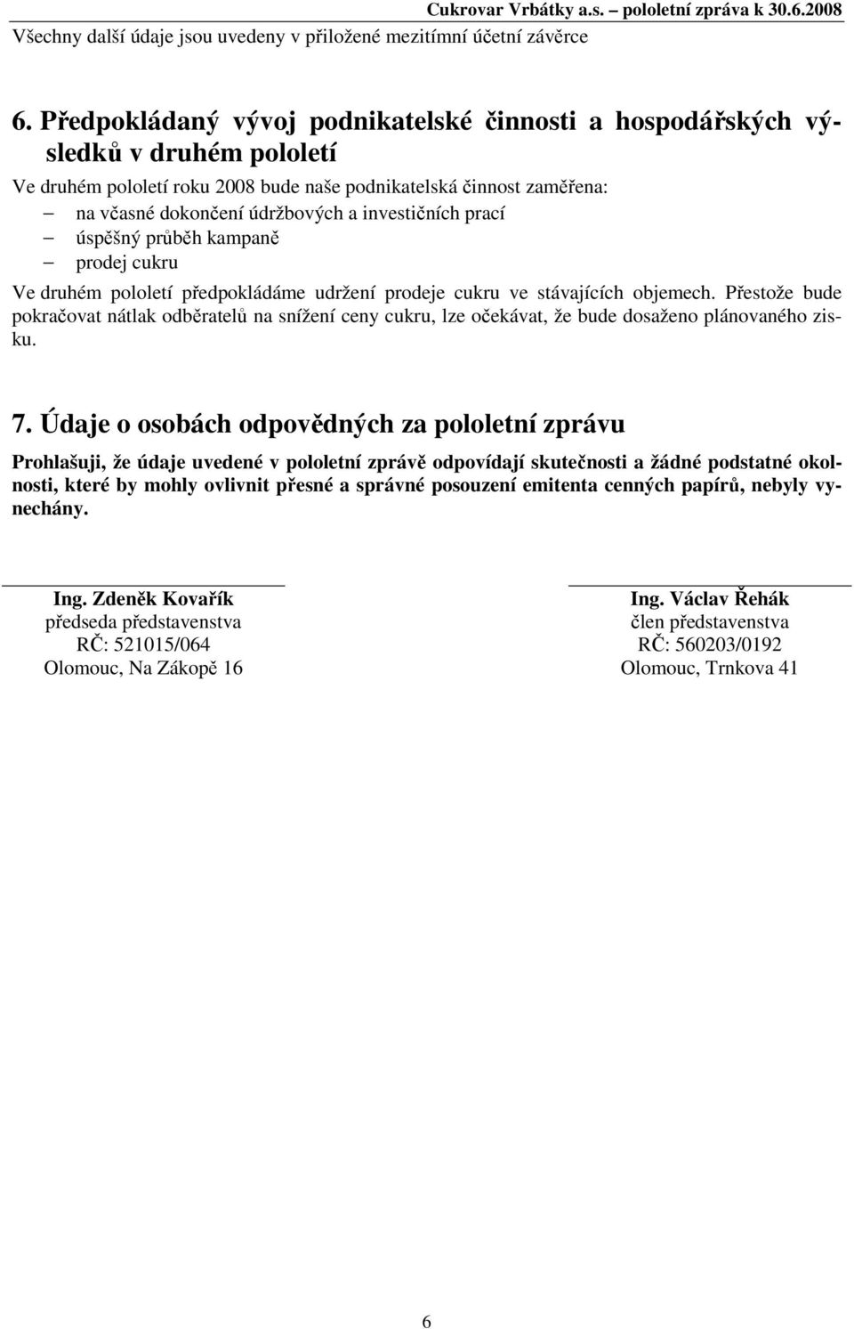 investičních prací úspěšný průběh kampaně prodej cukru Ve druhém pololetí předpokládáme udržení prodeje cukru ve stávajících objemech.