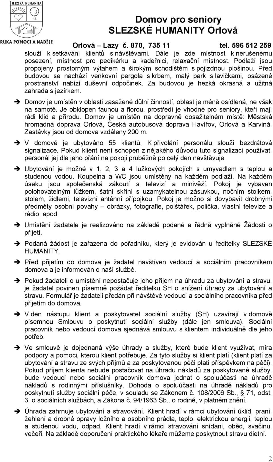 Před budovou se nachází venkovní pergola s krbem, malý park s lavičkami, osázené prostranství nabízí duševní odpočinek. Za budovou je hezká okrasná a užitná zahrada s jezírkem.